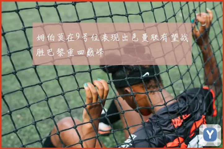 姆伯莫在9号位表现出色曼联有望战胜巴黎重回巅峰